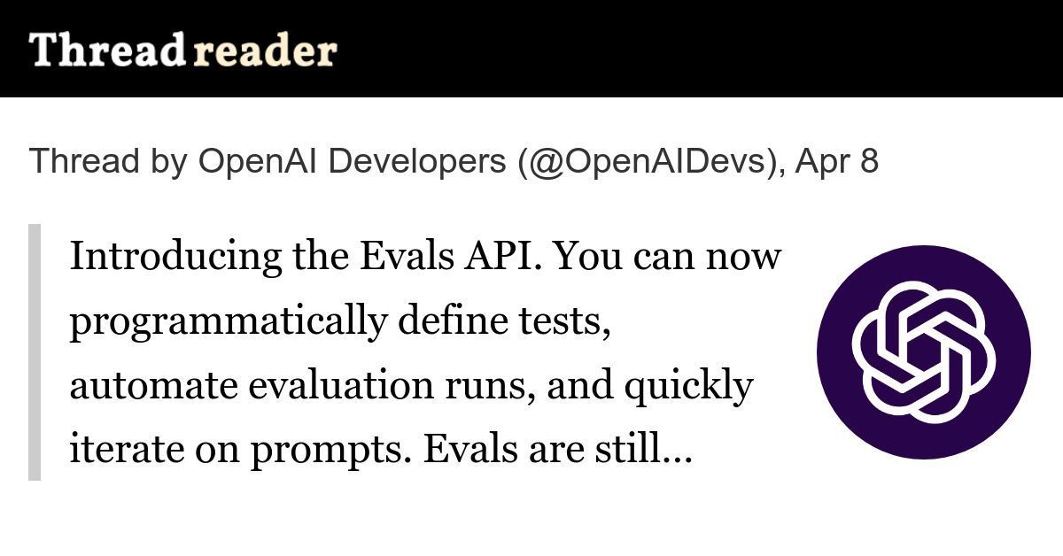 Quadion Technologies (@quadiontech) on Twitter photo threadreaderapp.com/thread/1909721…
Thread by <a href="/OpenAIDevs/">OpenAI Developers</a> on Thread Reader App
<a href="/OpenAIDevs/">OpenAI Developers</a>: Introducing the Evals API. You can now programmatically define tests, automate evaluation runs, and quickly iterate on prompts. Evals are still available in the dashboard—and now through… threadreaderapp.com/thread/1909721…
Thread by <a href="/OpenAIDevs/">OpenAI Developers</a> on Thread Reader App
<a href="/OpenAIDevs/">OpenAI Developers</a>: Introducing the Evals API. You can now programmatically define tests, automate evaluation runs, and quickly iterate on prompts. Evals are still available in the dashboard—and now through…