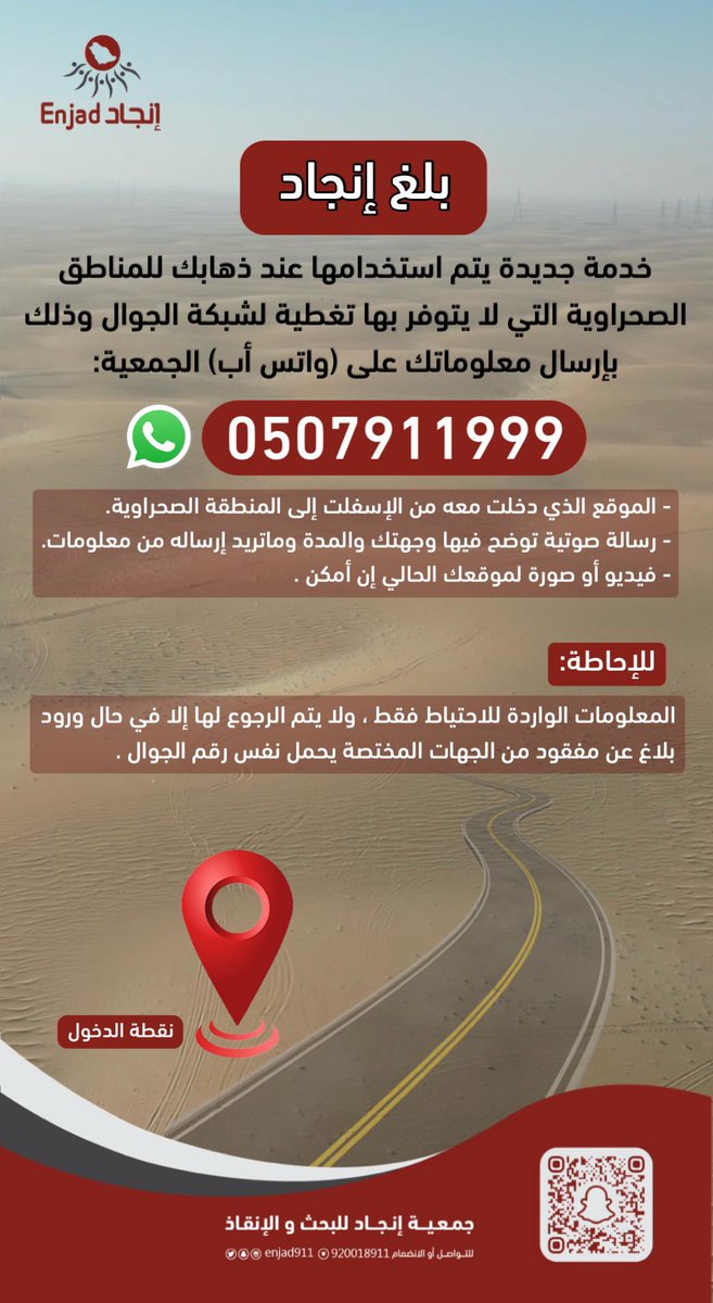 #بلغ_انجاد

خدمة جديدة يتم استخدامها إذا كنت متجهًا لمنطقة صحراوية لا يتوفر بها تغطية لشبكة الجوال، وذلك عبر واتساب #فريق_انجاد على الرقم:
0507911999