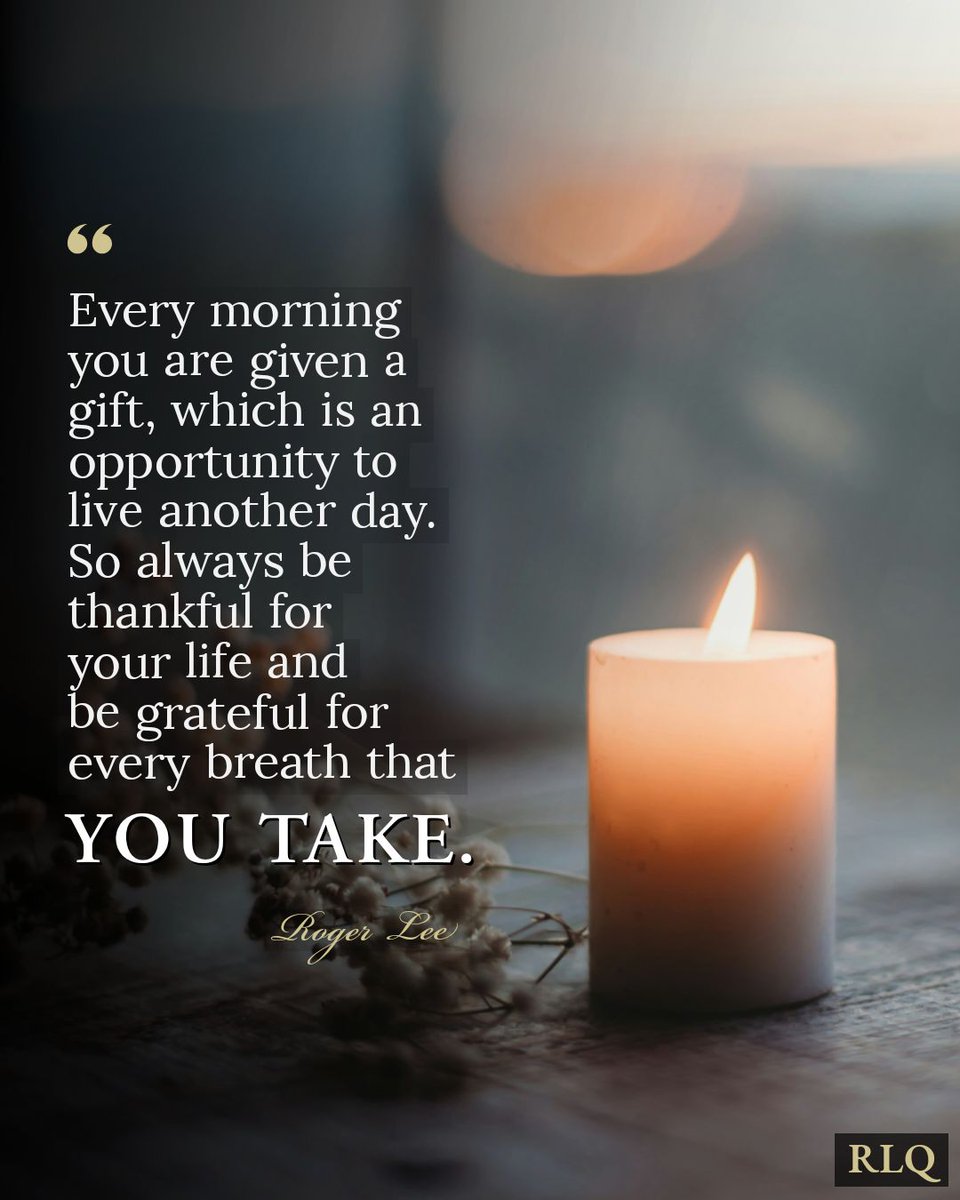 Every morning you are given a gift, which is an opportunity to live another day.
So always be thankful for your life and be grateful for every breath you take. - Roger Lee