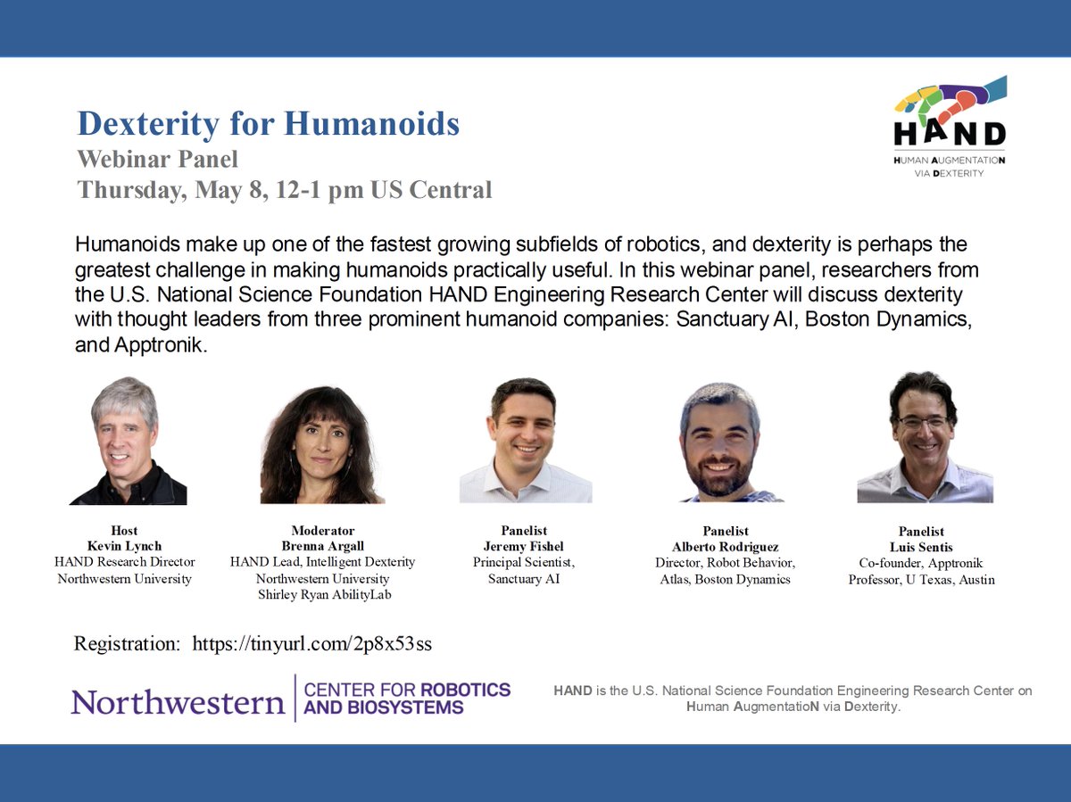 Dexterity for #Humanoids, Webinar
Thursday, May 8, 12 - 1 PM CT

Kevin Lynch, <a href="/NorthwesternU/">Northwestern</a> 
Brenna Argall, <a href="/NorthwesternU/">Northwestern</a> and <a href="/AbilityLab/">Shirley Ryan AbilityLab</a> 
Jeremy Fishel, <a href="/TheSanctuaryAI/">Sanctuary AI</a>
Alberto Rodriguez, <a href="/BostonDynamics/">Boston Dynamics</a> 
Luis Sentis, <a href="/Apptronik/">Apptronik</a> 

Register: tinyurl.com/2p8x53ss

#Robotics