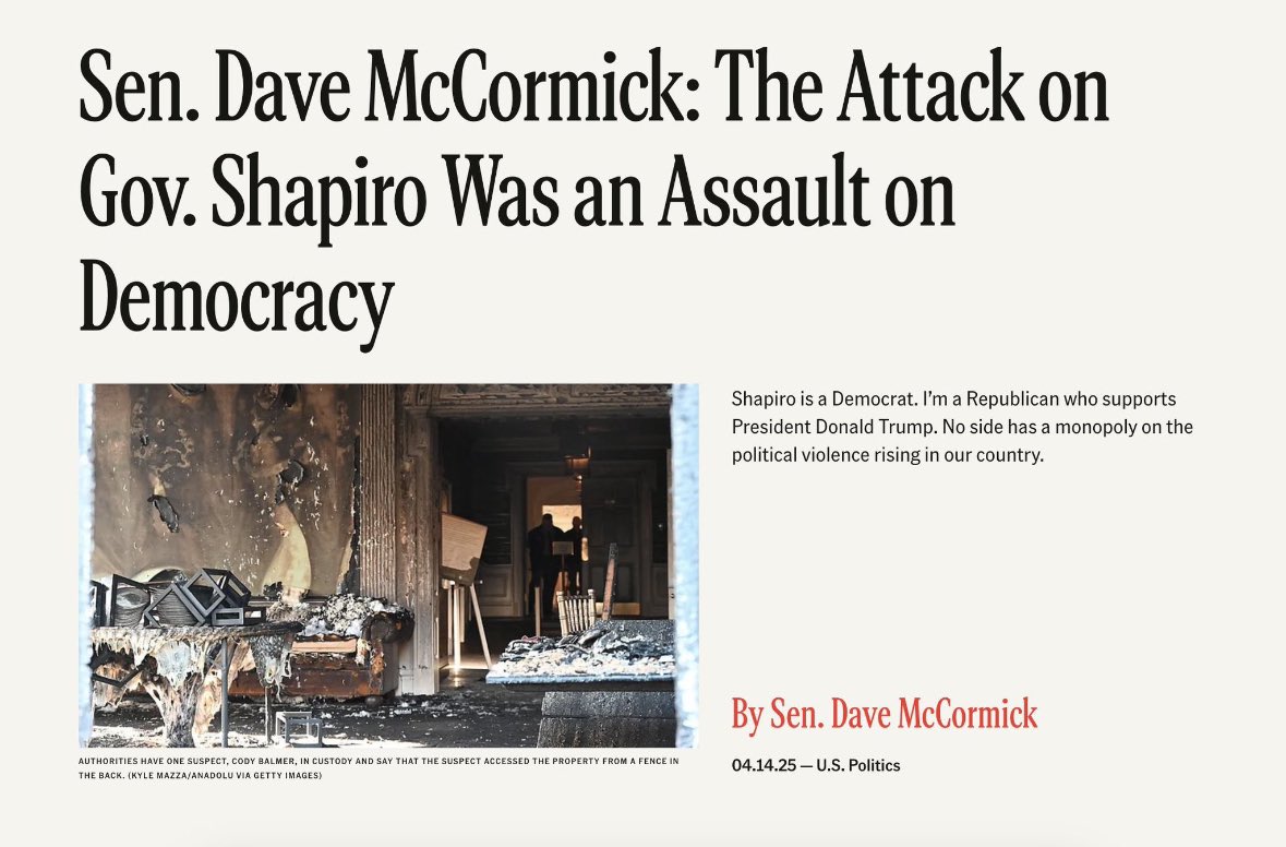 Senator Dave McCormick (@senmccormickpa) on Twitter photo The horrific arson attack on the Governor’s Residence—just hours after <a href="/GovernorShapiro/">Governor Josh Shapiro</a> hosted a Passover seder— was an act of hatred. Attempts to injure or kill lawmakers or public officials, regardless of motive, are attacks on democracy itself.
Gov. Shapiro and I may not The horrific arson attack on the Governor’s Residence—just hours after <a href="/GovernorShapiro/">Governor Josh Shapiro</a> hosted a Passover seder— was an act of hatred. Attempts to injure or kill lawmakers or public officials, regardless of motive, are attacks on democracy itself.
Gov. Shapiro and I may not