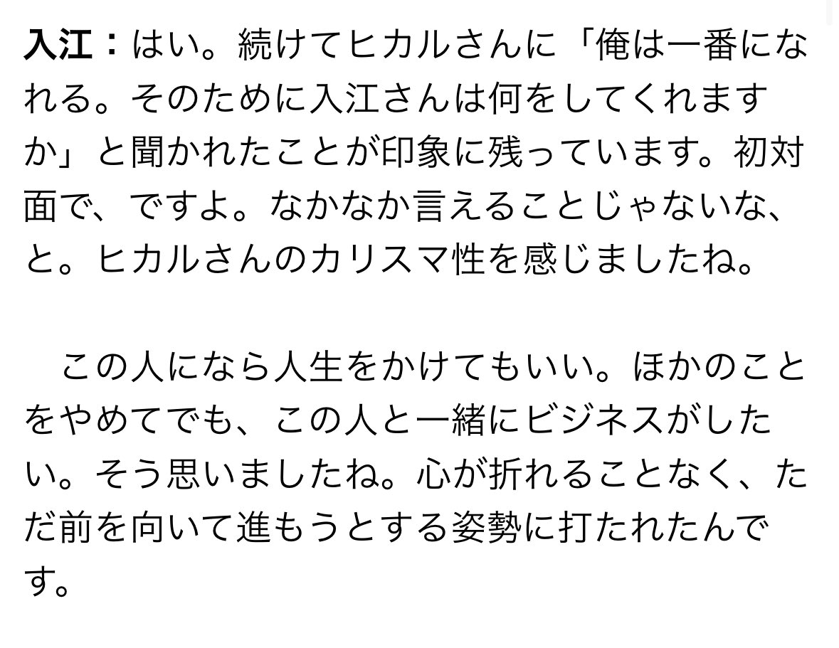 ヒカルがなぜビジネスを成功させ続けることができるのか？

その一番の理由が入江さんの存在

出会いは6年前
その時のことを今でもたまに思い返します

この人と人生をかけて戦いたい
そしてそれを全てYouTubeで届けたい

面白い物語を発信し続けます
