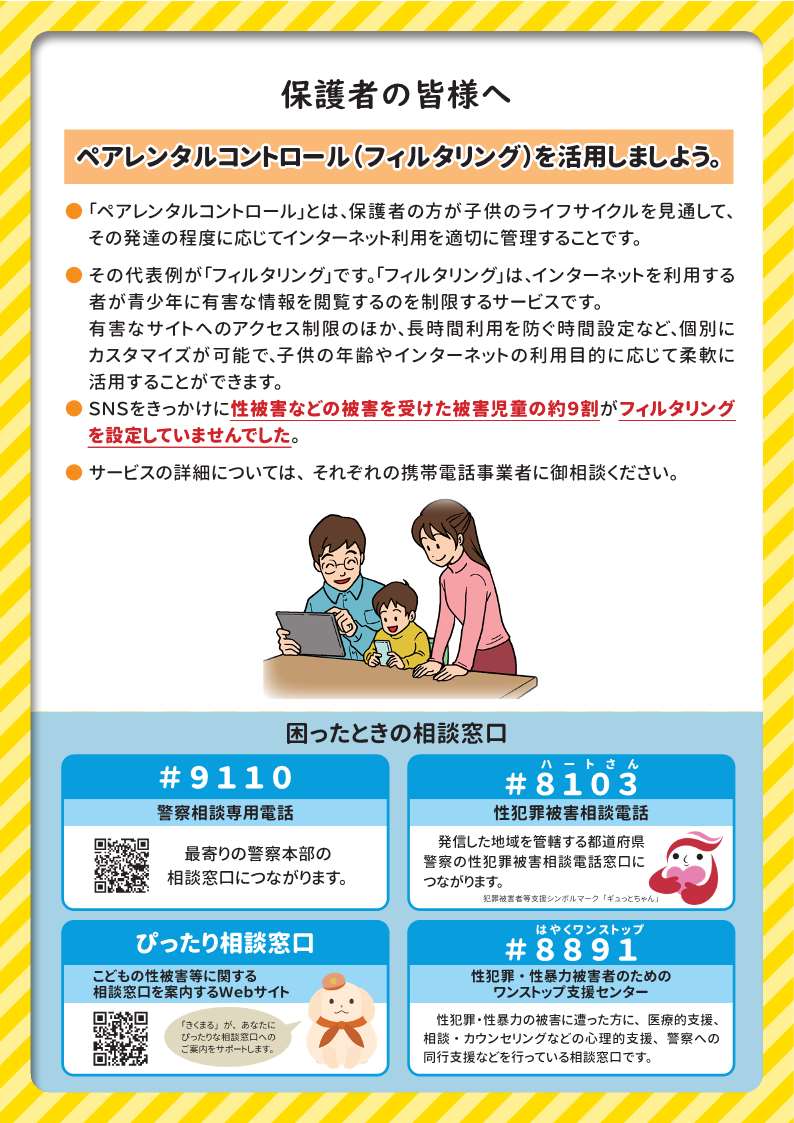 インターネットやSNSに起因する少年の犯罪被害が多く発生しています。
【気を付けるべきポイント】
●ネットで知り合った人とは合わない
●自分の個人情報を教えない
●自分の個人情報（顔や身体を含む）が写った写真を送らない
●少しでもおかしいと思ったり、困ったりしたらすぐに保護者等に相談する