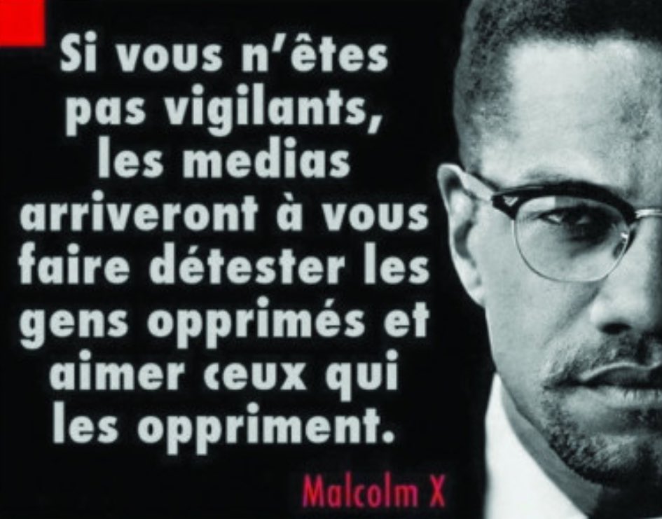 « Si vous n’êtes pas vigilants, les médias arriveront à vous faire détester les gens opprimés et aimer ceux qui les oppriment. » Malcom X
