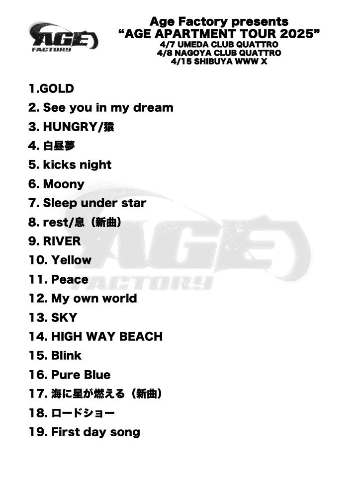 AgeFactory_'s tweet photo. 【SETLIST】

Age Factory presents “AGE APARTMENT TOUR 2025”
TOUR SETLIST 公開

4/7(mon.) UMEDA CLUB QUATTRO
4/8(tue.) NAGOYA CLUB QUATTRO
4/15(tue.) SHIBUYA WWW X

Thank you, all Fans !
See you next !

#AgeFactory https://t.co/HmS0ZEHlha
