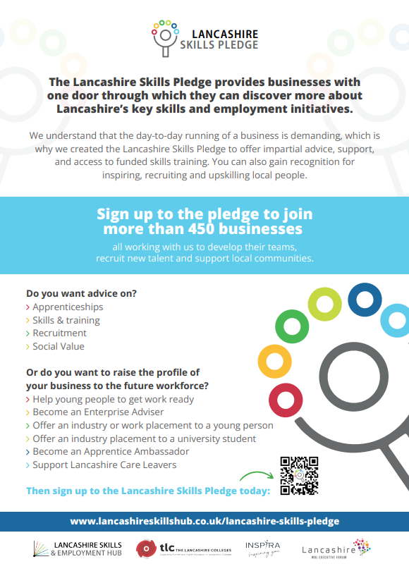 The Lancashire Skills Pledge 

Do you want advice on?

- Apprenticeships 
- Skills &amp; training 
- Recruitment 
- Social Value 

Or do you want to raise the profile of your business to the future workforce? 

-Help young people to get work ready 
-Become an Enterprise Adviser