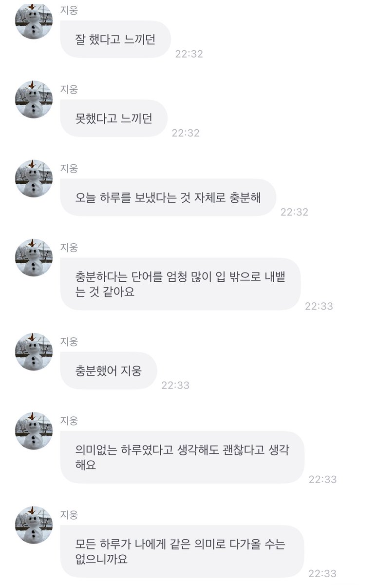 충분했어 지웅 ~~~~ 때로는 무언갈 하는 것만으로도 벅찰 때가 있어 해야 할 일을 나열하는 것만으로도 힘이 들 때가 잇어 그럴 때마다 네가 세상을 판단하는 눈이 정말루 힘이 돼 충분하다고 말해주는 네 한 마디가 하루를 더 유연하게 만들어줘 고마웅