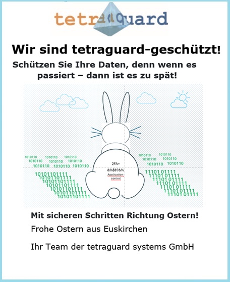 Mit sicheren Schritten Richtung Ostern!
Schützen Sie Ihre Daten vor Cyberangriffen. tetraguard® hat eine Vielzahl von Suiten, 
Produkte und Komponenten, um Ihre Daten vor Cyber-Schäden zu schützen.
#FroheOstern #Easter #HappyEaster
#2FA #MFA #Endpointsecurity #Cybersecurity