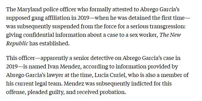 ReichlinMelnick's tweet image. MAJOR SCOOP: The local detective who first accused Mr. Abrego Garcia of being a member of MS-31 was suspended from the police force and indicted merely WEEKS LATER for providing confidential information to a sex worker who he was paying in exchange for sexual acts.