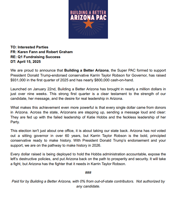 JUST IN: <a href="/KTaylorRobson/">Karrin Taylor Robson for AZ Gov</a> Super PAC Building a Better Arizona  raised $931,000 in the first quarter of 2025 and starts the year with $800,000 cash on hand.

The release touts Robson's endorsement from <a href="/realDonaldTrump/">Donald J. Trump</a> and focuses entirely on <a href="/GovernorHobbs/">Governor Katie Hobbs</a>. Not mentioning primary
