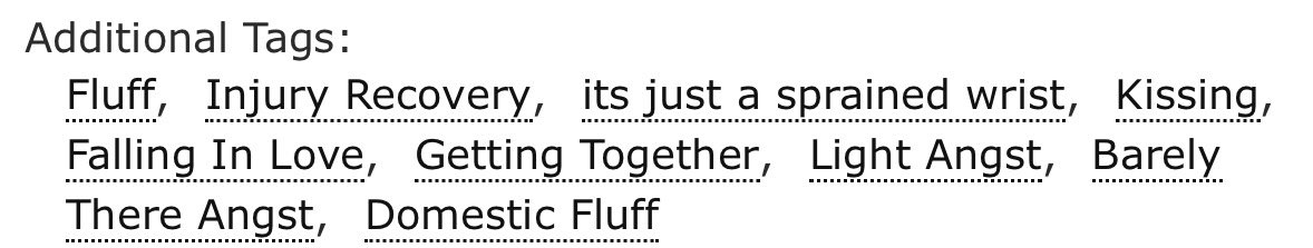 Healed

Dnf Rated Teen and Up

Words: 4.8k

Chapters: 1/1

Fluff, Light Angst, Getting Together, Sprained Wrist Fic

archiveofourown.org/works/64736008