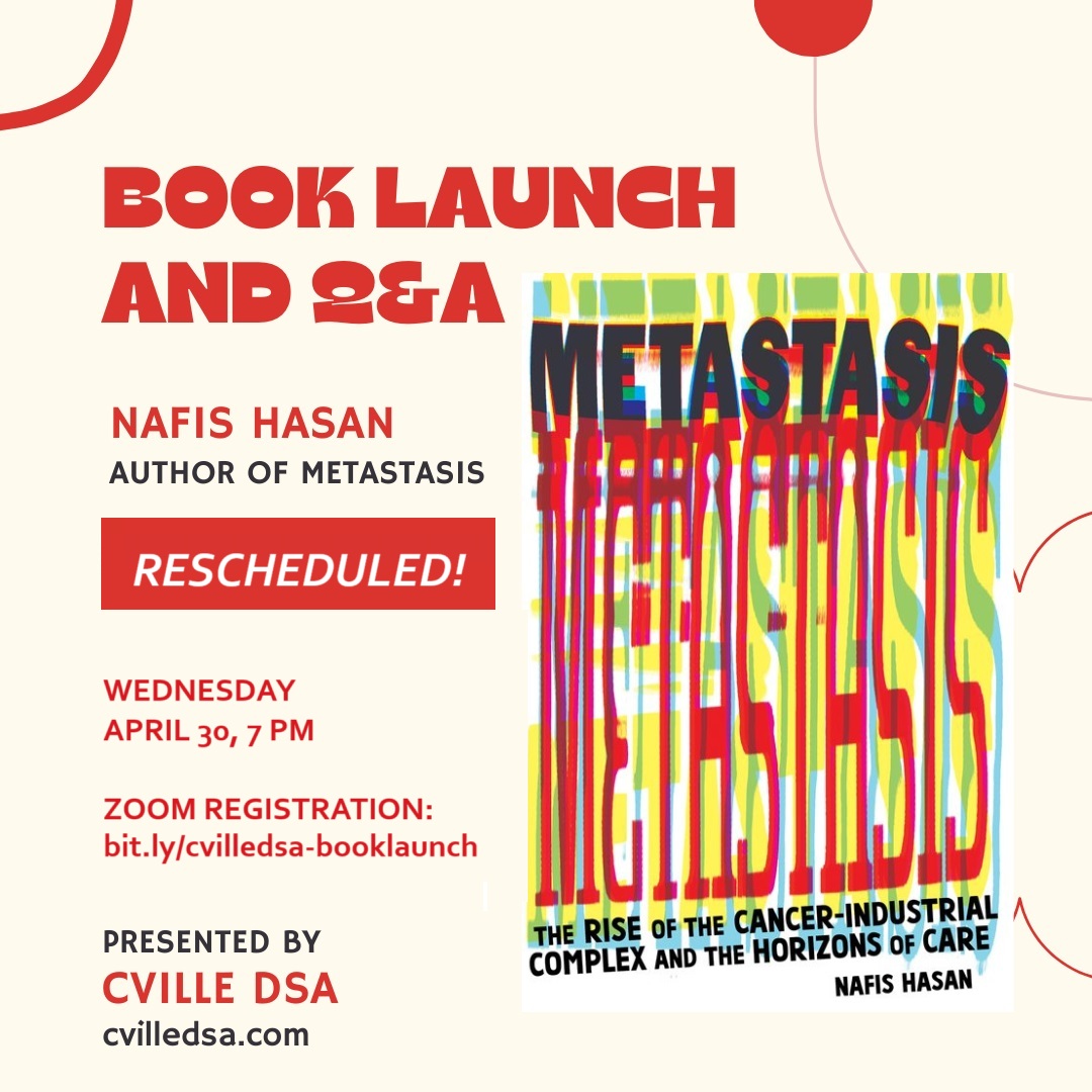 On April 30, 7pm ET, hear from Nafis Hasan, author of Metastasis: The Rise of the Cancer-Industrial Complex and the Horizons of Care. Nafis will discuss the intersections of capitalism and scientific research. 
Zoom registration: bit.ly/cvilledsa-book… <a href="/cannafis_/">nafis (cannafis.bsky.social)</a> <a href="/CommonNotions/">Common Notions Press</a>