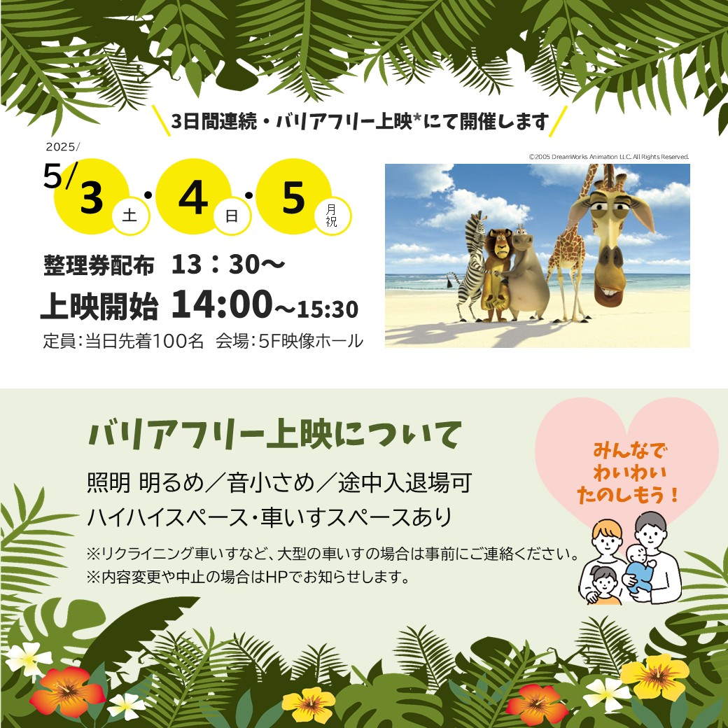 都会育ちの動物たちが野生の島でサバイバル！勇気と友情の感動アドベンチャー！！
5/3(土)、5/4(日)、5/5(月祝)の3日間連続バリアフリー上映「マダガスカル」
入場無料／あーすぷらざ5F映像ホール／14時～15時半／当日先着100名※13時半～整理券配布