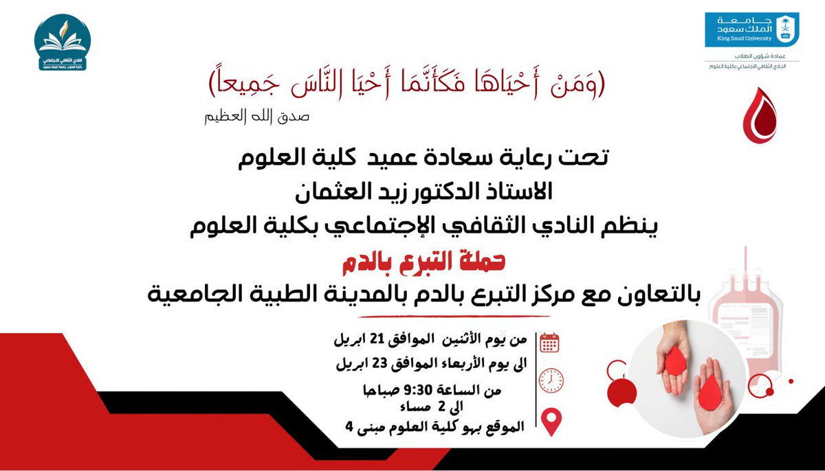 تحت رعاية عميد كلية
<a href="/CSCIENCE_KSU/">كلية العلوم-جامعة الملك سعود</a> 

أ.د/ زيد العثمان  

ينظم #النادي_الثقافي_الاجتماعي بكلية
<a href="/CSCIENCE_KSU/">كلية العلوم-جامعة الملك سعود</a> 

حملة للتبرع بالدم بالتعاون مع مركز التبرع بالدم بالمدينة الطبية الجامعية.

 وذلك يوم الاثنين الموافق 21 أبريل إلى الاربعاء الموافق 23 ابريل من الساعة 9:30ص إلى الساعة 2م.