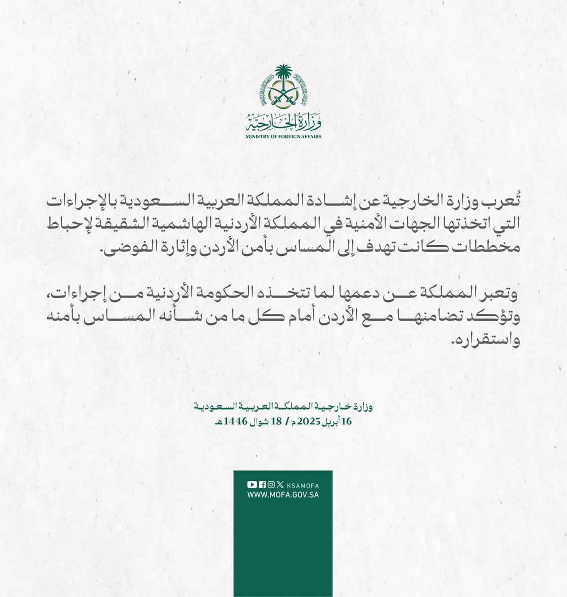 #بيان | تُعرب وزارة الخارجية عن إشادة المملكة العربية السعودية بالإجراءات التي اتخذتها الجهات الأمنية في المملكة الأردنية الهاشمية الشقيقة لإحباط مخططات كانت تهدف إلى المساس بأمن الأردن وإثارة الفوضى.