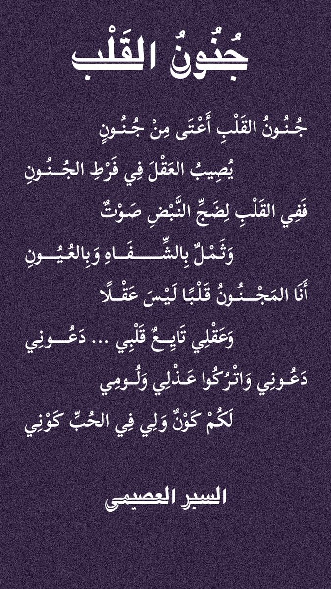 #وش_يعجبك_في_الحب
#السبر
جُنُونُ القَلْبِ أَعْتَى مِنْ جُنُونٍ
يُصِيبُ العَقْلَ فِي فَرْطِ الجُنُونِ
فَفِي القَلْبِ لِضَجِّ النَّبْضِ صَوْتٌ
وَثَمْلٌ بِالشِّفَاهِ وَبِالعُيُونِ
أَنَا المَجْنُونُ قَلْبًا لَيْسَ عَقْلًا
وَعَقْلِي تَايِعٌ قَلْبِي دَعُونِي
دَعُونِي وَاتْرُكُوا