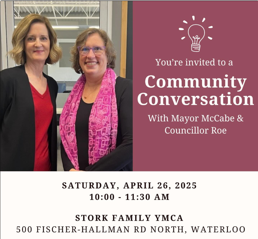 Hey Ward 6! 
Join Mayor Dorothy McCabe and me for a community conversation on April 26th at the Stork Family YMCA! 
Learn more about what the City is working on and what's happening in your community. Share your ideas on how we can improve Waterloo.