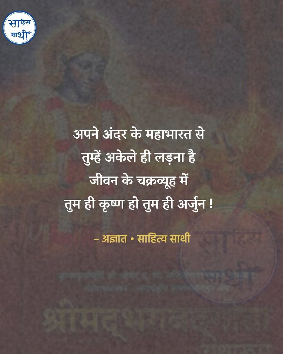 अपने अंदर के महाभारत से 
तुम्हें अकेले ही लड़ना है,
जीवन के चक्रव्यूह में तुम ही कृष्ण हो तुम ही अर्जुन !

– अज्ञात