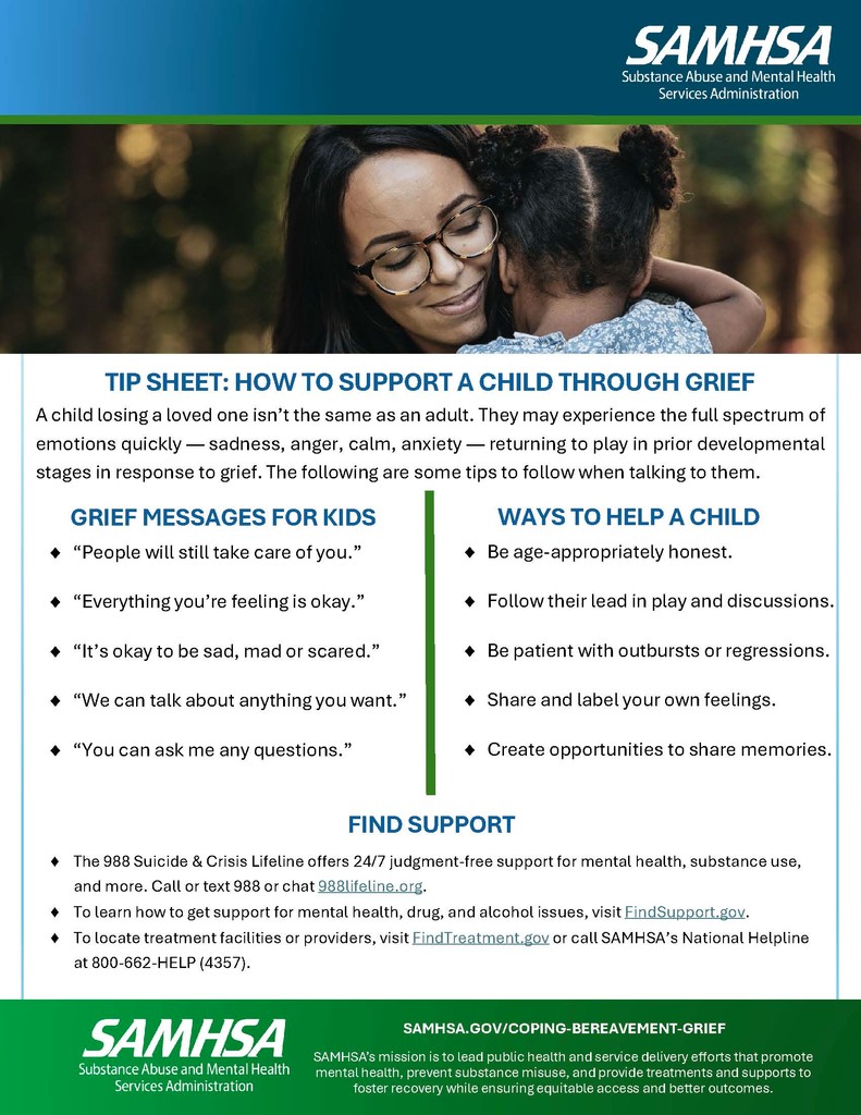SAMHSA has many crucial resources for navigating tough times. This tip sheet lends helpful information to support a child coping with grief. 

For more information, utilize this website as a resource: 
samhsa.gov