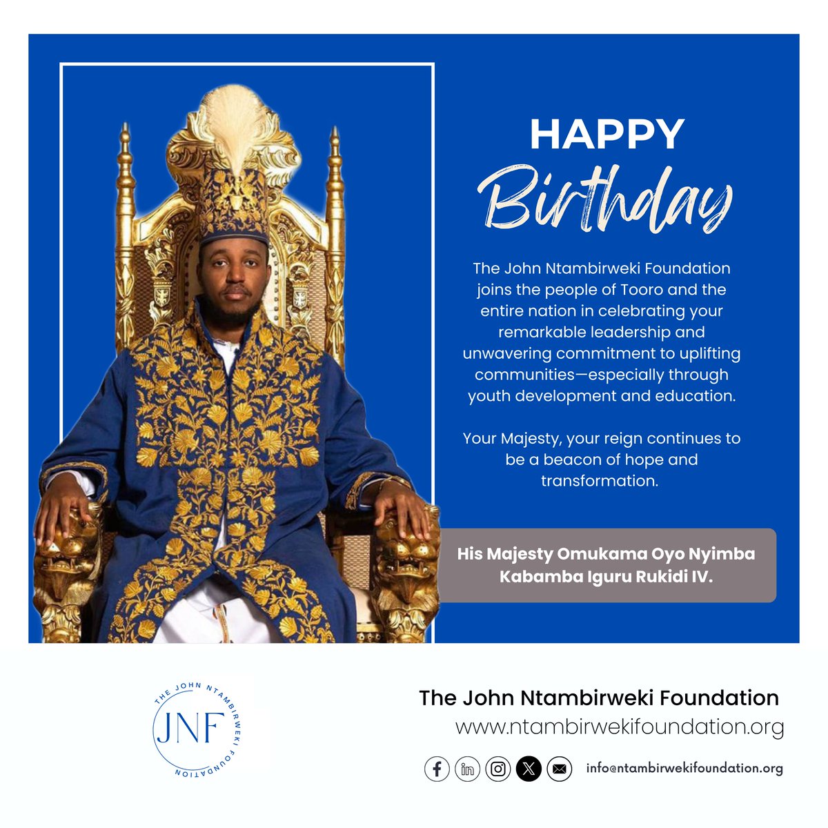 The John Ntambirweki Foundation wishes <a href="/KingOyoOfficial/">His Majesty King Oyo of Tooro Kingdom</a> a very happy birthday. We are grateful to His Majesty and <a href="/ObukamaBwaTooro/">Tooro Kingdom</a> for their decades of support. 

Amazarwa Amarungi Entale ya Toro. 

Hangiriza Agutamba! Hangiriza Entale Ya Toro.