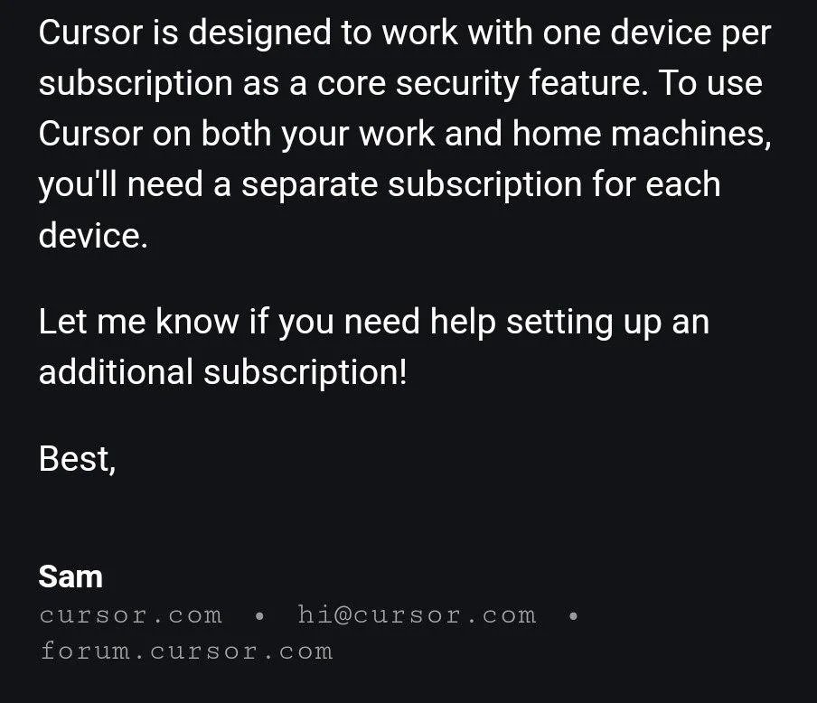 astuyve's tweet image. We've arrived at the footgun point of the hype cycle.

AI editor company Cursor uses an AI support bot, which hallucinated a policy limiting subscriptions to one machine, leading to subscription cancellations – even after a human stepped in to clarify the policy
