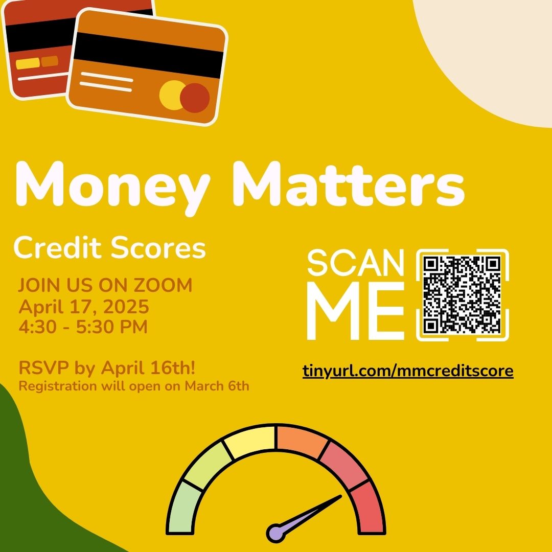 TOMORROW! Don’t miss out on our next Money Matters Workshop aboutCredit Scores! Learn about what they are, why they matter, &amp; how to build yours. This will be April 17 from 4:30-5:30 PM on Zoom. RSVP by the end of today at tinyurl.com/mmcreditscore or scan the QR code!