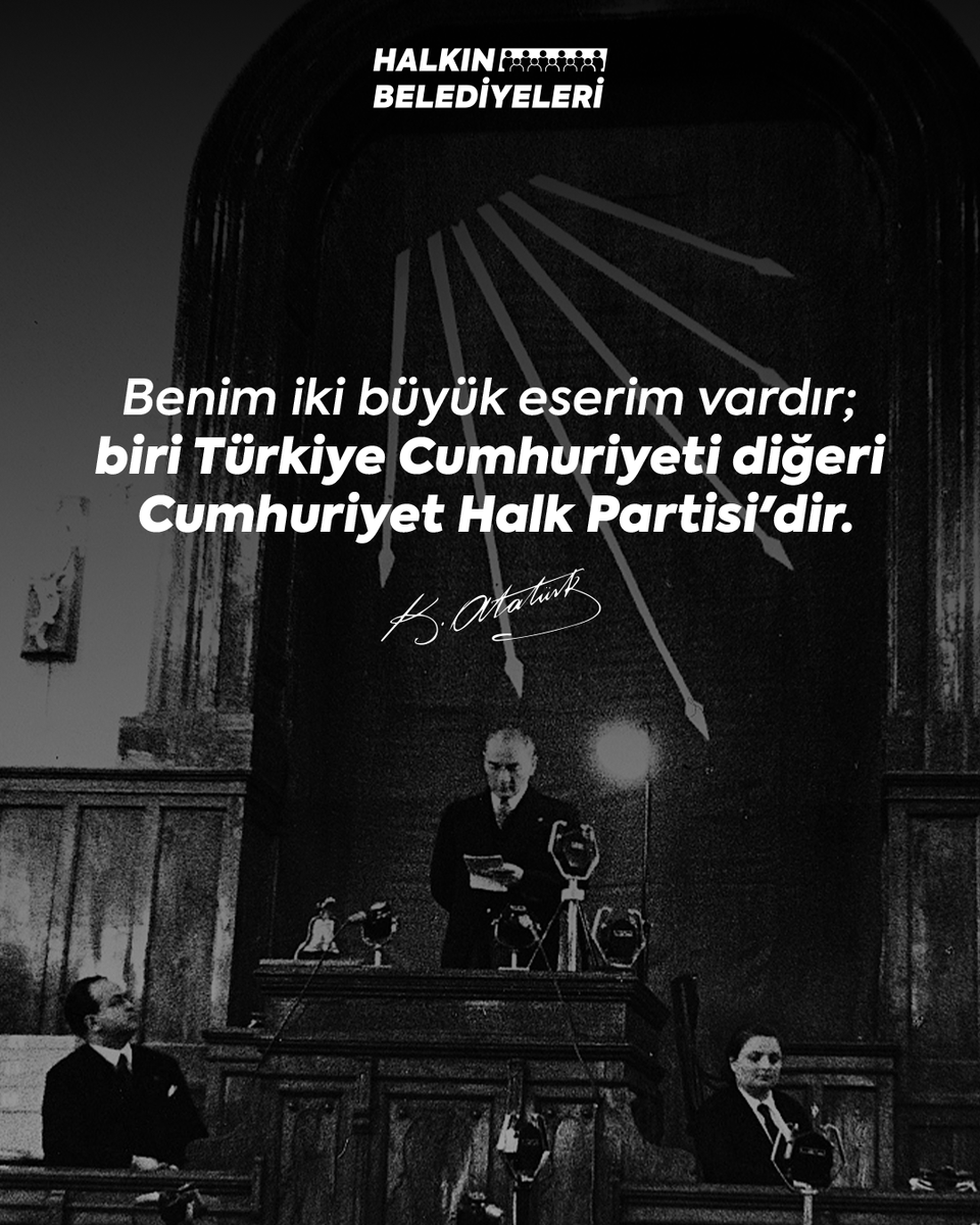 Benim iki büyük eserim vardır; biri Türkiye Cumhuriyeti diğeri Cumhuriyet Halk Partisi'dir.