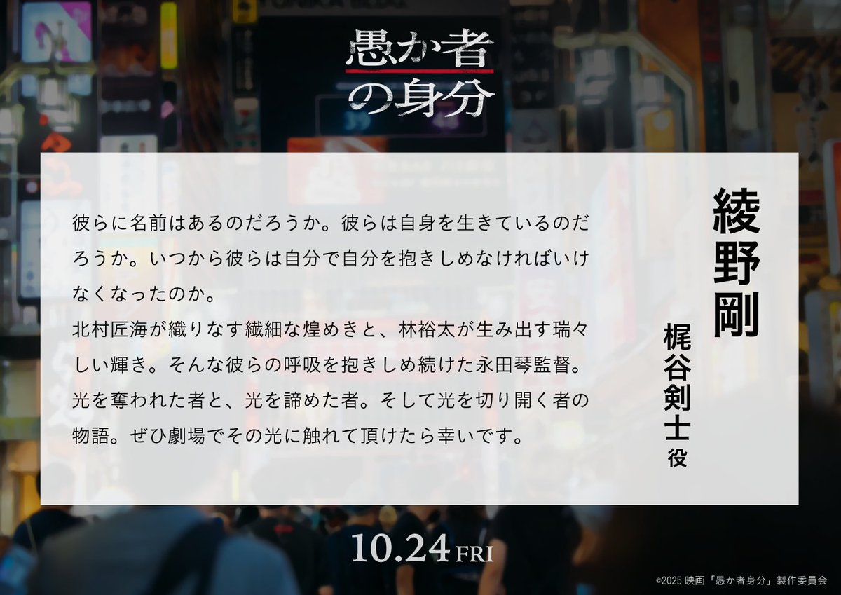 ◢◤映画『#愚か者の身分』◢◤
コメント到着！
⠀
■綾野剛 ／梶谷剣士 役
━━━━━━━━━━━ 
⠀
🎬10月24日(金)公開
公式HP：orokamono-movie.jp
#北村匠海 #林裕太 #綾野剛
監督 #永田琴
原作 #西尾潤
