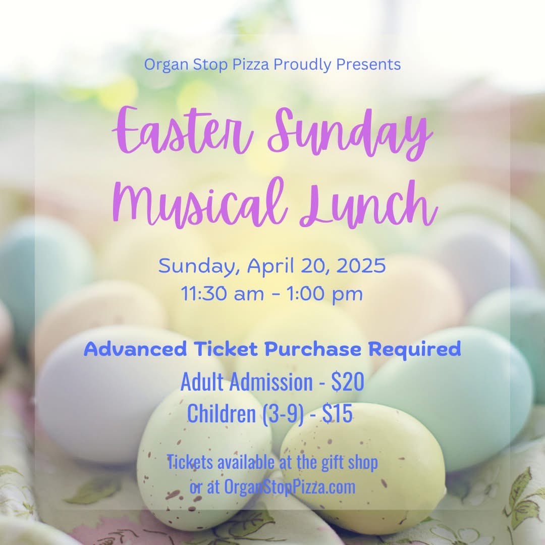 Don't miss out! Buy Now and Join us for our Easter Musical Luncheon! Sunday, April 20
11:30 a.m. to 1:00 p.m.  
(Doors open at 11:15 am; show starts at 11:45 am
Tickets are available online organstoppizza.com. 
No Walk-ins. Advance ticket purchase is REQUIRED.