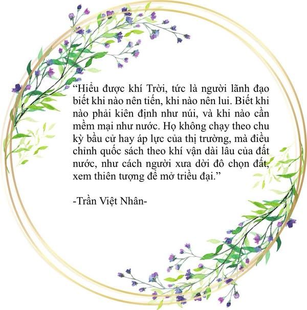 Chỉ có những quốc gia sống thuận Trời, hợp Đạo, giữ Tâm mới đứng vững giữa sóng gió.
—
  Một quốc gia không mạnh lên vì số lượng bom đạn, hay độ cao của những toà nhà chọc trời. Lịch sử nhân loại đã chứng minh, những đế chế hùng mạnh về quân sự