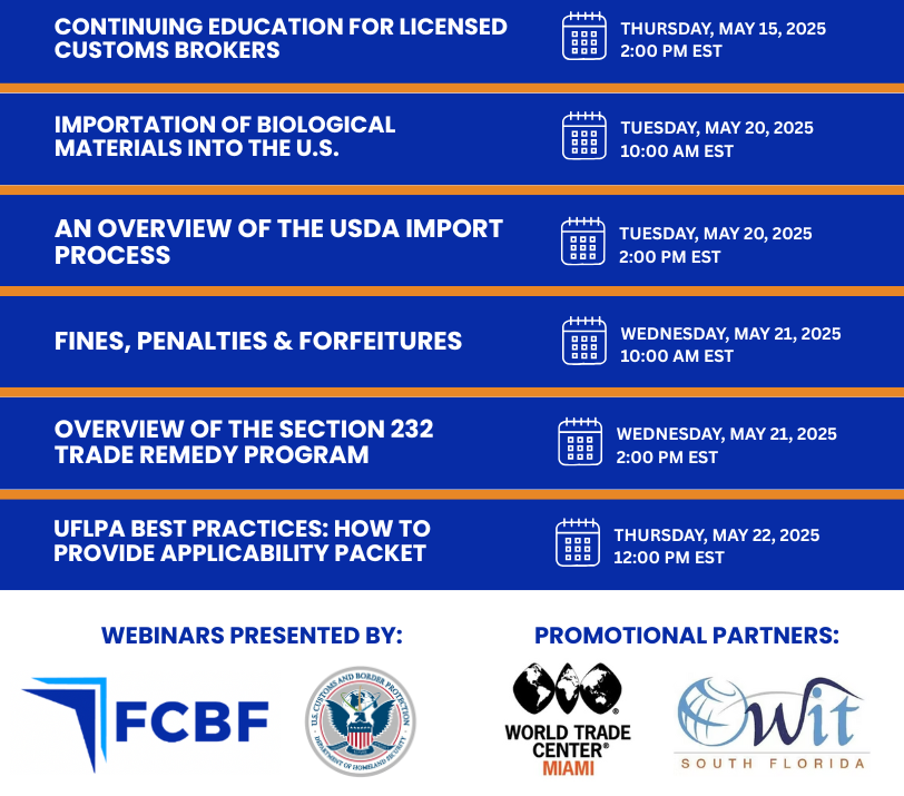 MAY IS WORLD TRADE MONTH!

CBP and the Florida Customs Brokers &amp; Forwarders Association (FCBF), along with promotional partners World Trade Center Miami and the Organization of Women in International Trade (OWIT South Florida) proudly present this years webinar schedule!
