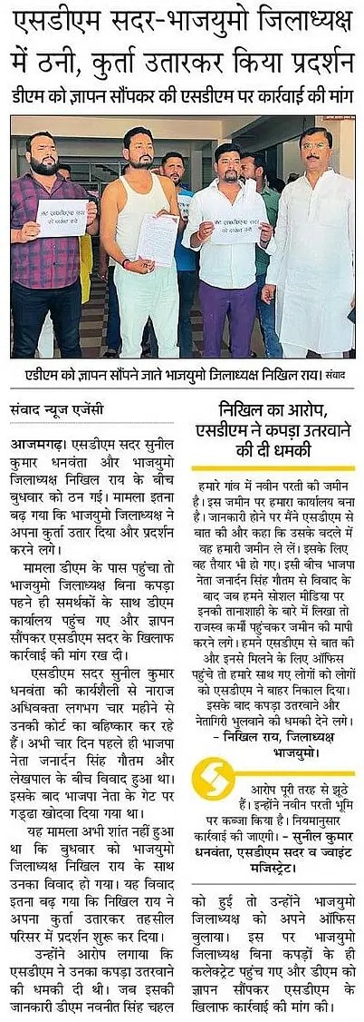 भाजपा की योगी सरकार जीरो टॉलरेंस की बात करती है,जो दूसरों को नंगा करने की बात करती है आज वहीं आजमगढ़ में भाजपा के युवा मोर्चा के जिलाध्यक्ष तहसील प्रशासन के खिलाफ न्याय के लिए कपड़े उतार कर प्रदर्शन करने को मजबूर हुए।
तहसीलों और थानों में बड़े पैमाने पर भ्रष्टाचार है ।