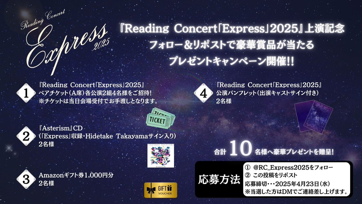 RC_Express2025's tweet photo. 🎁#プレゼントキャンペーン 開催🎁

フォロー＆リポストで豪華賞品が当たる✨
『Reading Concert「Express」2025』上演記念🎉

【賞品ラインナップ】
① ペアチケット（A席）各公演2組（合計4名様）
② 『Asterism』CD（Hidetake Takayamaサイン入り）2名様
③ Amazonギフト券1,000円分 2名様
④ サイン入り公演パンフレット 2名様

【応募方法】
① @RC_Express2025 をフォロー
② この投稿を4/23(水)23:59までにリポスト🔁

当選者にはDMでご連絡📩
詳細は画像をチェック！

#Express2025