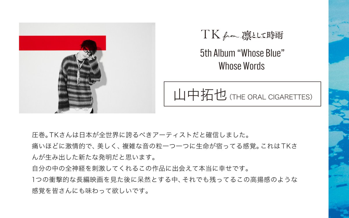 ━━━━━━━━━━━━
TK from 凛として時雨
New Album "Whose Blue"
OUT NOW EVERYWHERE!
━━━━━━━━━━━━

アルバムリリースを記念して、Reolさん（<a href="/RRReol_official/">Reol OFFICIAL</a> <a href="/RRReol/">Reol れをる</a>）、山中拓也さん（THE ORAL CIGARETTES
<a href="/oral_official/">THE ORAL CIGARETTES</a> <a href="/OralJOE/">Yamanaka Takuya</a>）からのコメントをご紹介！