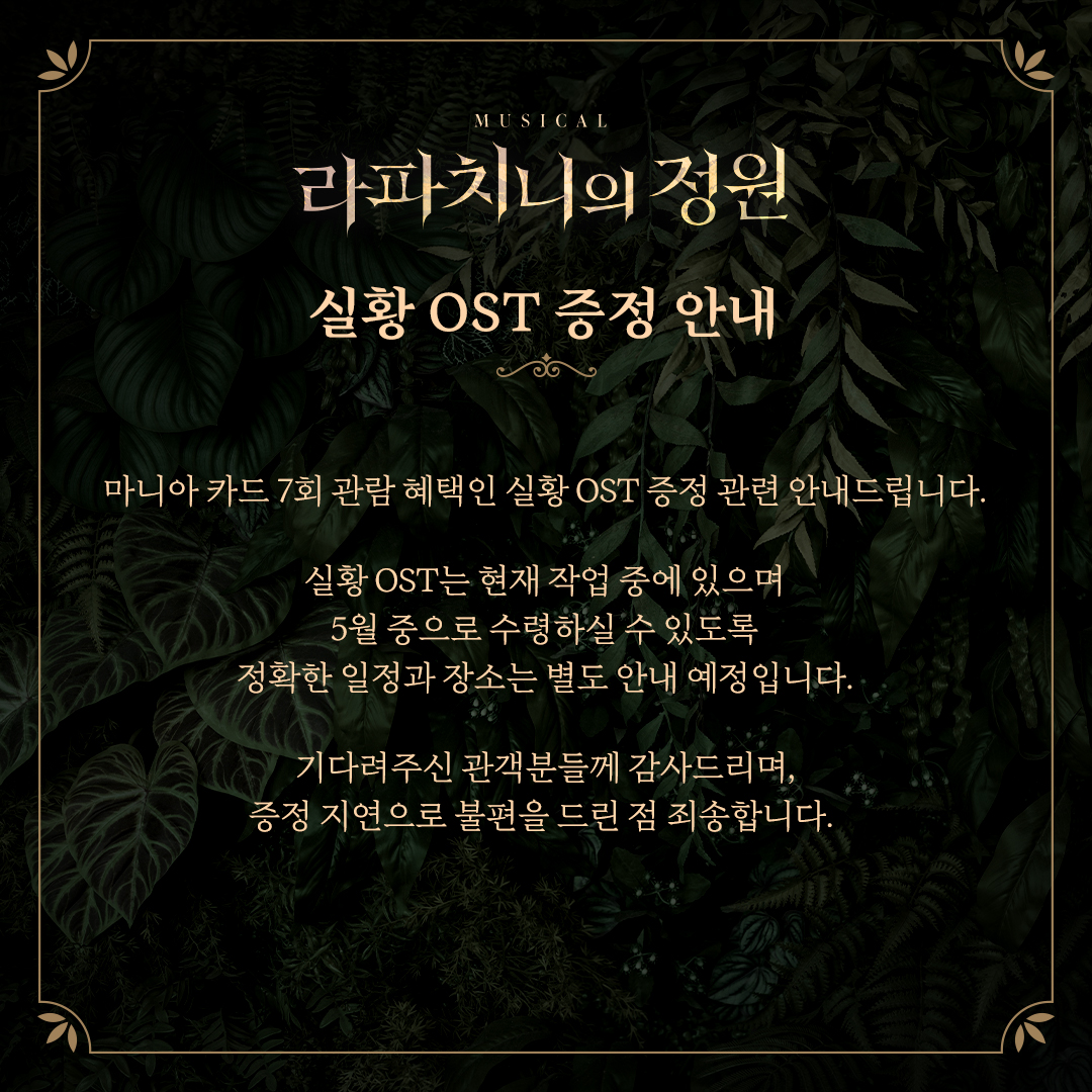 [뮤지컬 #라파치니의정원]

🥀 실황 OST 증정 안내

현재 실황 OST는 작업 중에 있으며 5월 중으로 수령하실 수 있도록 별도 안내 예정입니다
기다려주신 관객분들께 감사드리며, 증정 지연으로 불편을 드린 점 죄송합니다

2025.01.30-04.20
플러스씨어터