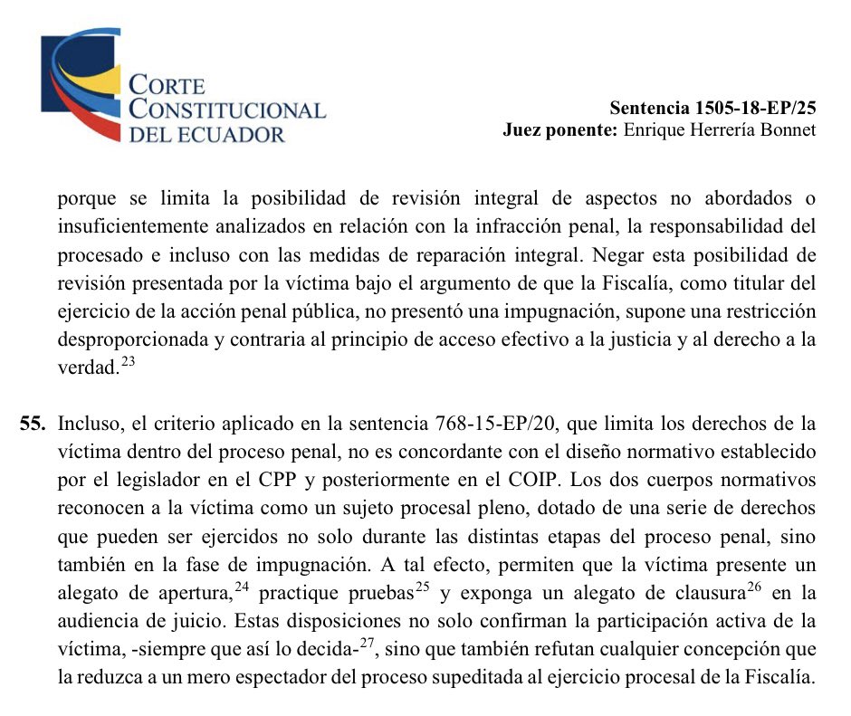 VeronicaLHM's tweet photo. 🔵 Cambio de precedente en materia penal 

🔹En la sentencia 768-15-EP/20 la CC señaló que si la Fiscalía no recurre, la pretensión de la víctima en su recurso no podrá agravar la pena del procesado pues su alcance únicamente serán las medidas de reparación integral.

🔹Por su parte, la Constitución garantiza a las víctimas de infracciones penales derechos de carácter procesal (Art. 76.7 M) 

🔹Con el objetivo de efectivizar esta disposición constitucional, el legislador incluyó como sujeto procesal penal a la víctima y le otorgó la posibilidad de activar los mecanismos de impugnación determinados en el COIP (Arts. 654 y 655).

🔹Estas disposiciones:

▶️permiten que la víctima, como sujeto procesal, fundamente estos recursos y exponga sus pretensiones; e, 

▶️impone a los jueces la obligación de deliberar y resolver en mérito de los fundamentos y alegaciones expuestas. 

🔹De estas disposiciones no se observan circunstancias o elementos que limiten el campo de argumentación y pretensión del recurso de la víctima. 

🔹Para la Corte resulta inapropiado restringir el objetivo de los mecanismos de impugnación activados por la víctima únicamente a la actividad procesal ejercida por el titular del ejercicio de la acción penal pública. 

🔹Esta interpretación anula el derecho a recurrir de la víctima como un medio para conocer la verdad de los hechos para que estos sean a esclarecidos y reconocidos en toda su dimensión por el conjunto social y el Estado, que el agravio sea reparado y que se revisen posibles errores legales que podrían ser subsanados por jueces superiores.

🔹Negar esta posibilidad de revisión presentada por la víctima bajo el argumento de que la Fiscalía, como titular del ejercicio de la acción penal pública, no presentó una impugnación, supone una restricción desproporcionada y contrario al principio de acceso efectivo a la justicia y al derecho a la verdad.

🔹El criterio aplicado en la sentencia 768-15-EP/20 que limita los derechos de la víctima dentro del proceso penal, no es concordante con el diseño normativo establecido por el legislador. 

🔹El COIP reconoce a la víctima como sujeto procesal pleno, dotado de una serie de derechos que pueden ser ejercidos no sólo durante las distintas etapas del proceso penal, sino también en la fase de impugnación. 

🔹En consecuencia, #LaCortedice que no es posible mantener el criterio de la sentencia 768-15-EP/20 porque niega la calidad de sujeto procesal reconocido a la víctima en el COIP  y en la Constitución. 

🔹Por tanto, la CC concluye que la víctima podrá recurrir de las decisiones dictadas en el proceso penal que le parecieren contrarias a sus derechos, entre ellos el de conocer la verdad de los hechos, sin que la fundamentación de su recurso se encuentre limitado a la reparación integral. 

🔺De modo que, si el procesado y la víctima recurren, la situación jurídica del procesado podrá ser empeorada, de conformidad con los artículos 77.14 de la Constitución y 5 numeral 7 del COIP. 

🔺El único límite al empeoramiento de la pena será el rango legal que establece el tipo penal por el que se lo procesa, lo que podrá incluir el aumento de la pena por la identificación de circunstancias agravantes. 

🔹Por lo dicho, la CC se aleja de forma explícita de la línea jurisprudencial y construye la siguiente regla de precedente: 

▶️Si en un proceso de acción penal pública, el órgano jurisdiccional superior agrava la situación jurídica del procesado en atención a las pretensiones planteadas en la impugnación de la víctima -acusador particular- en el ejercicio de sus derechos como sujeto procesal [supuesto de hecho], no vulnera el principio del non reformatio un peius [consecuencia jurídica]. 

Sentencia No. 1505-18-EP/25
Juez ponente: Dr. Enrique Herreria Bonnet