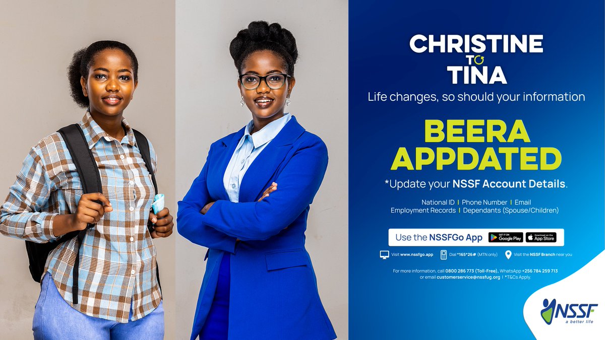 Your student badge is history, and your new corporate ID reads Tina. If your email signature has stepped up, let your NSSF records keep up. Update your details today via nssfgo.app, the NSSFGo app on Google Play or App Store, *165*26# on MTN, or any NSSF branch.