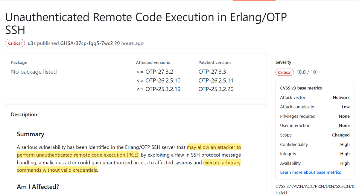 gothburz's tweet image. CVE-2025-32422 - Yikes CVSS 10 Unauthenticated Remote Code Execution in #Erlang / OTP #SSH.

Affected versions
&amp;lt;= OTP-27.3.2
&amp;lt;= OTP-26.2.5.10
&amp;lt;= OTP-25.3.2.19

Patched versions
OTP-27.3.3
OTP-26.2.5.11
OTP-25.3.2.20

github.com/erlang/otp/sec…