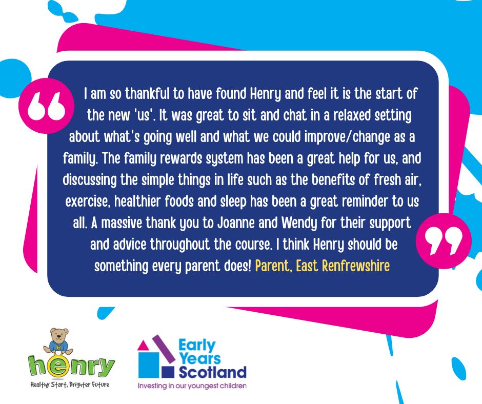Early Years Scotland is currently delivering the free HENRY Healthy Families Right from the Start 0-5 and Healthy Families Growing Up 5-12 programmes, along with Stay Play &amp; Learn workshops, in Glasgow and surrounding areas. For full details go to earlyyearsscotland.org/henry/