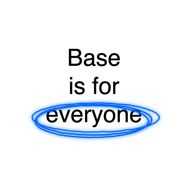 My thoughts on "Base is for everyone" as a founder who is building on Base:

There seems to be 3 conversations at play:

1.  Base is for who?
2.  Base is for what?
3.  The Approach

1.  Obviously as a chain, the strategy is to be inclusive of diverse roles.  

2.   But the real Q
