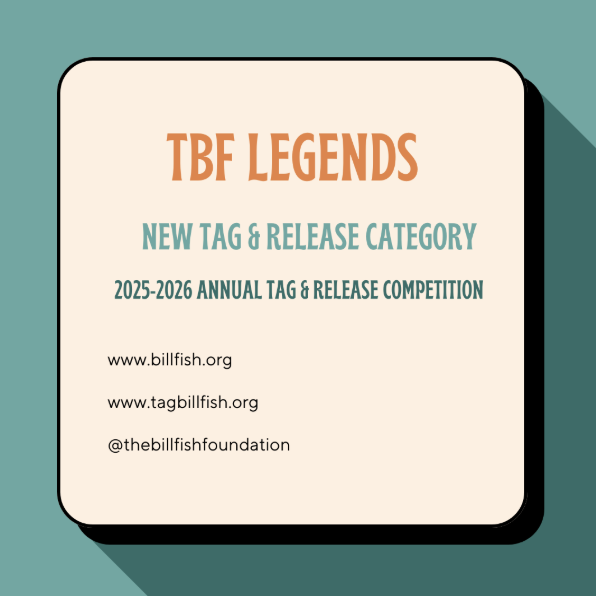 Starting with the 2025-2026 TBF Annual Tag &amp; Release Competition (November 1st, 2025 – October 31st, 2026), The Billfish Foundation (TBF) will officially implement its brand new “TBF Legends” category moving forward. 

*official starting date scheduled for November 1st, 2025.