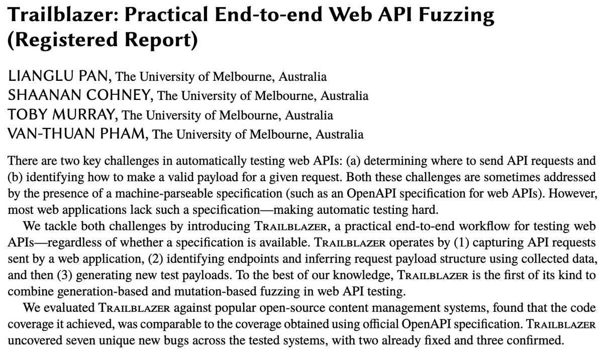 Thuan Pham (@thuanpv_) on Twitter photo ๐ Excited to share our paper "Trailblazer: Practical End-to-End Web API Fuzzing (Registered Report)" was accepted to the Fuzzing Workshop 2025! It's the final piece from Lianglu <a href="/Pa55er6y/">Lianglu</a>'s thesis, co-advised by <a href="/shaananc/">Shaanan Cohney</a>, Toby Murray, and me. See you in Trondheim this June! ๐ณ๐ด ๐ Excited to share our paper "Trailblazer: Practical End-to-End Web API Fuzzing (Registered Report)" was accepted to the Fuzzing Workshop 2025! It's the final piece from Lianglu <a href="/Pa55er6y/">Lianglu</a>'s thesis, co-advised by <a href="/shaananc/">Shaanan Cohney</a>, Toby Murray, and me. See you in Trondheim this June! ๐ณ๐ด