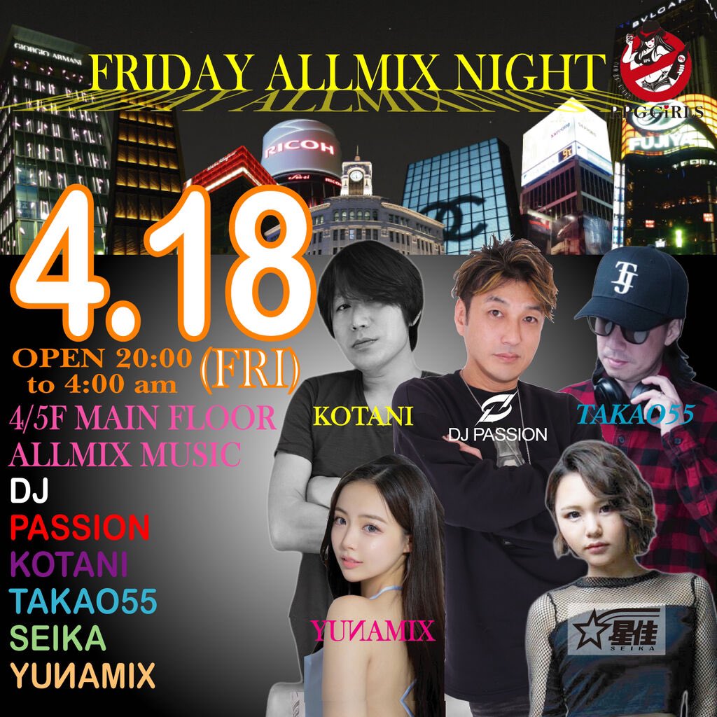 ￼￼ 2025. 4.18 (FRI)
￼ OPEN 20:00~4:00
￼ 
4/5F MAIN FLOOR - ALL MIX MUSIC -
￼ DJs : PASSION, SEIKA, KOTANI, YUNAMIX, TAKAO55
￼ 
3F SUB FLOOR - BLACK MUSIC -
￼ DJs : AKIKO, ERIKO, YUKIJIRUSHI, K.Z.M &amp; MC SAVIOUR
￼
※ 4/5F MAIN FLOORと3F SUB FLOORの移動は24:00~可能となります