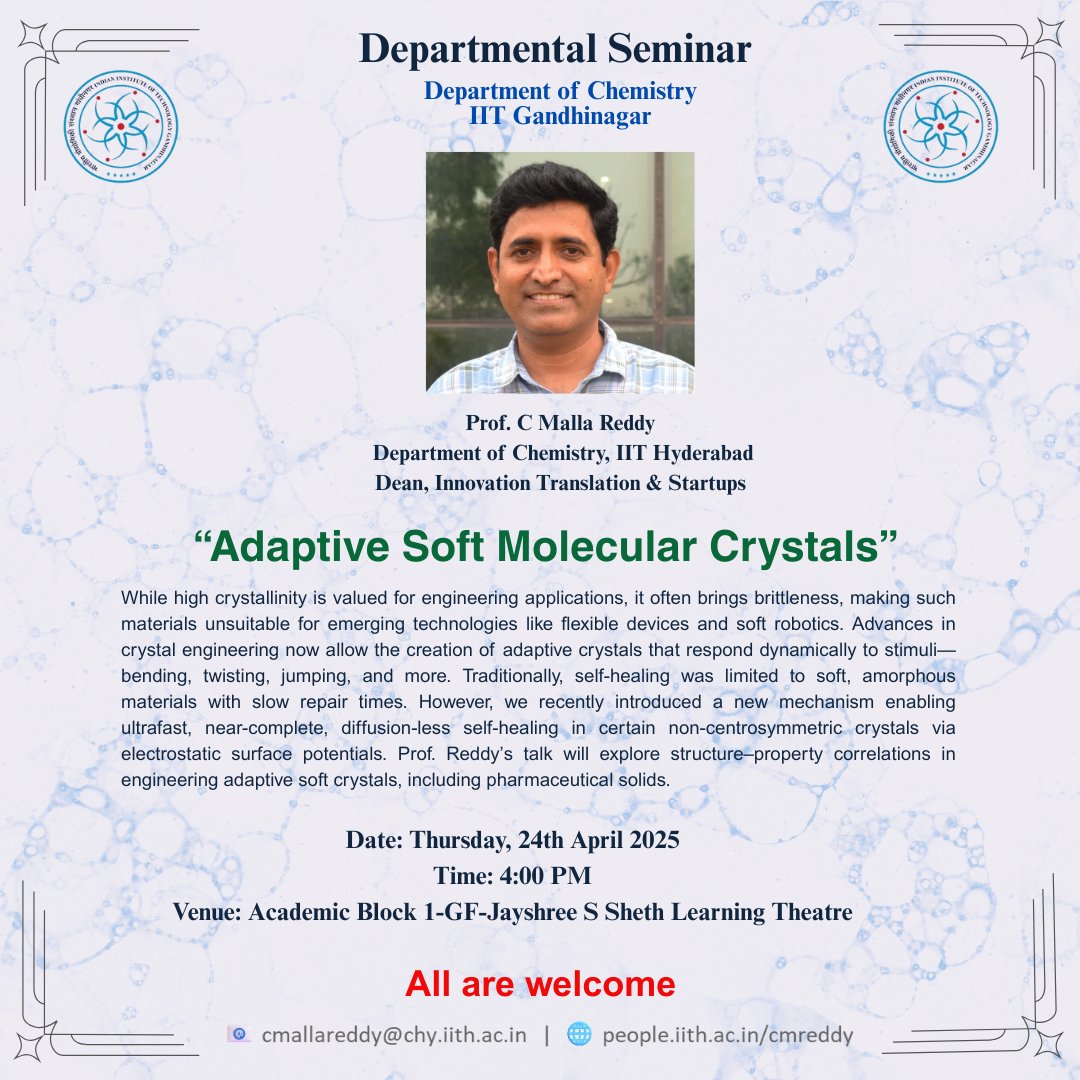 The Department of Chemistry at IITGN invites you to attend the departmental seminar on "Adaptive Soft Molecular Crystals" by Prof. C Malla Reddy, Department of Chemistry, IIT Hyderabad. The talk is scheduled for 24th April 2025, at 4:00 PM (Academic Block 1-GF-Learning Theatre).