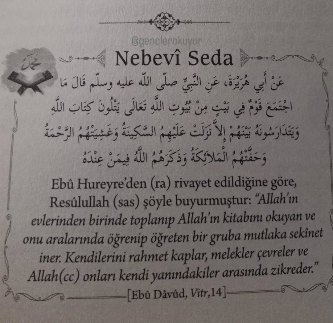 Ebû Hureyre'den (ra) rivayet edildiğine göre, Resûlullah (sas) şöyle buyurmuştur: "Allah'ın evlerinden birinde toplanıp Allah'ın ...

#genclerokuyor #hadis #kuranokumak #Kuran #kuranikerim #hadisişerif #cuma #hayirlicumalar #ebuhureyre