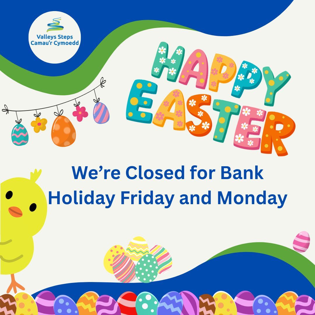 Happy Easter to All from the Valleys Steps Team.
 
We are closed for Bank Holiday Friday and Monday.
 
We will be back on Tuesday the 22nd.
 
If you need urgent support you can find a list of helpful websites and phone numbers on our website: valleyssteps.org/resources/comm…