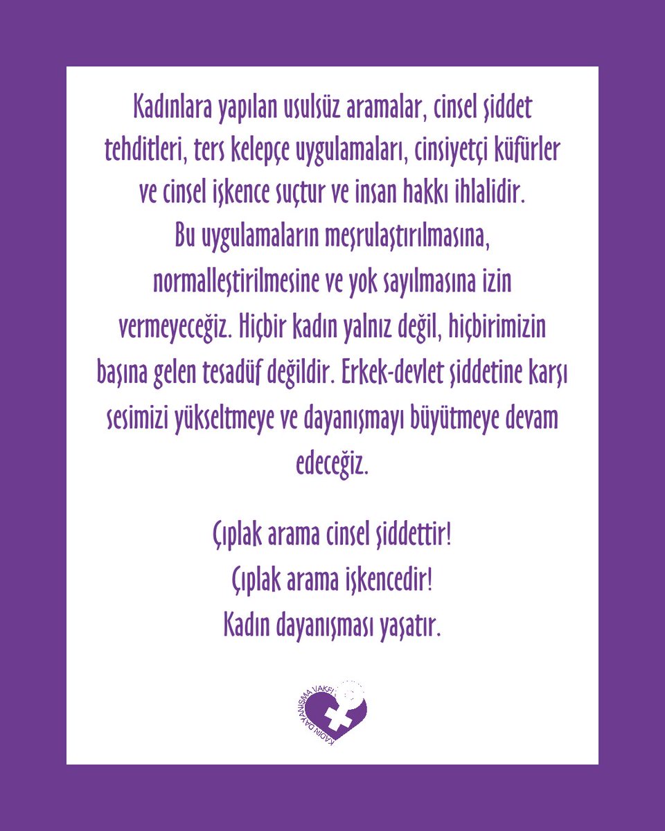 Kadınlara yapılan usulsüz aramalar, cinsel şiddet tehditleri, ters kelepçe uygulamaları, cinsiyetçi küfürler ve cinsel işkence suçtur ve insan hakkı ihlalidir. Bu uygulamaların meşrulaştırılmasına, normalleştirilmesine ve yok sayılmasına izin vermeyeceğiz.