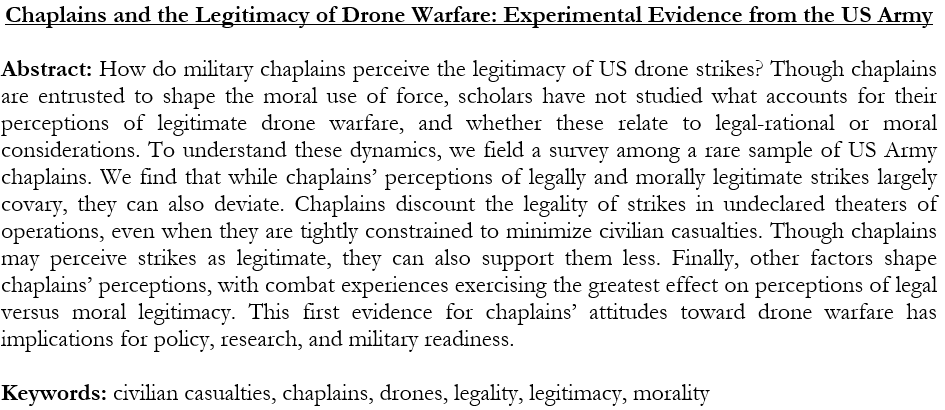 Paul Lushenko (@lushenkopaul) on Twitter photo I'm happy to share that our research article, "Chaplains and the Legitimacy of Drone Warfare: Experimental Evidence from the US Army," was just accepted by Politics & Religion (<a href="/CUP_PoliSci/">Cambridge University Press - Politics</a>). We explore how US Army Chaplain's perceive the legitimacy of US drone strikes. I'm happy to share that our research article, "Chaplains and the Legitimacy of Drone Warfare: Experimental Evidence from the US Army," was just accepted by Politics & Religion (<a href="/CUP_PoliSci/">Cambridge University Press - Politics</a>). We explore how US Army Chaplain's perceive the legitimacy of US drone strikes.