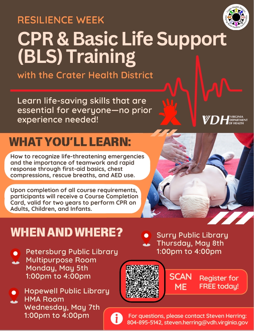 Crater Health District is offering free CPR &amp; Basic Life Support (BLS) Training. ($7 e-card fee)
5/5/25, 1 pm -4 pm, Petersburg Public Library
5/7/25, 1 pm -4 pm, Hopewell Public Library
5/8/25, 1 pm -4 pm, Surry Public Library
steven.herring@vdh.virginia.gov | 804-895-5142