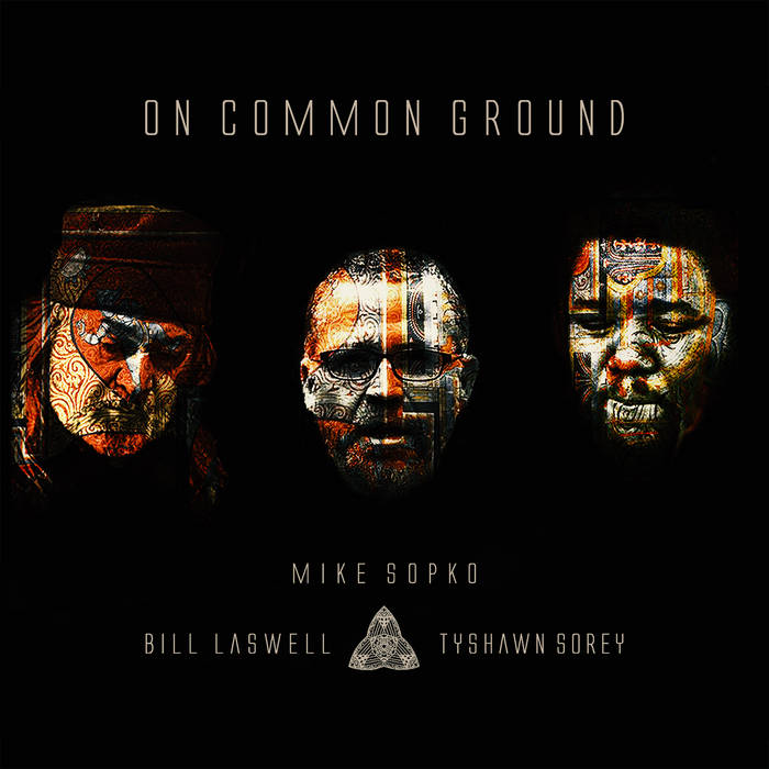 Mike Sopko, Bill Laswell, Tyshawn Sorey「On Common Ground」。２曲目「Oracle」が三位一体でよし。